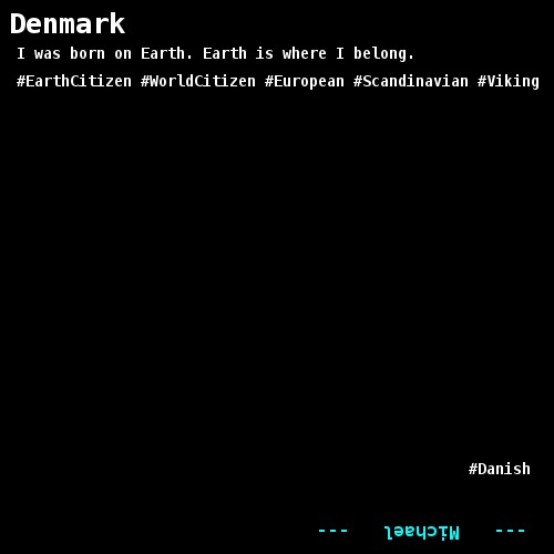 I was born on Earth. Earth is where I belong. #EarthCitizen #WorldCitizen #European #Scandinavian #Viking                                                                   #Danish 